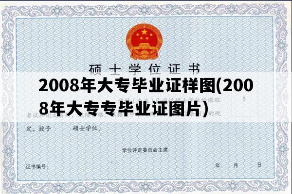 2008年大专毕业证样图(2008年大专专毕业证图片)