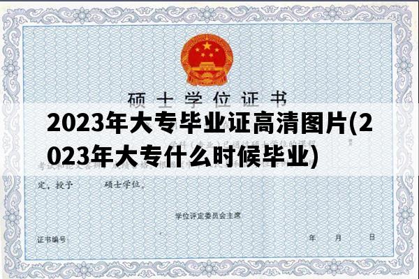 2023年大专毕业证高清图片(2023年大专什么时候毕业)