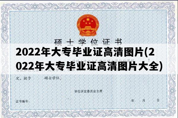 2022年大专毕业证高清图片(2022年大专毕业证高清图片大全)