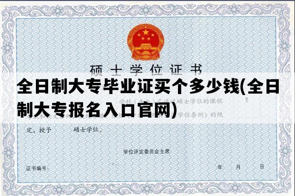 全日制大专毕业证买个多少钱(全日制大专报名入口官网)