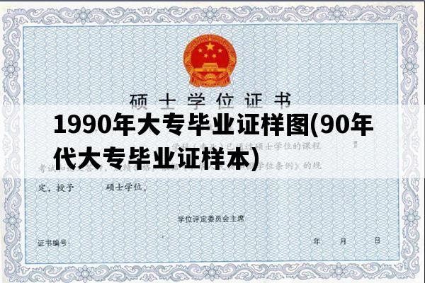 1990年大专毕业证样图(90年代大专毕业证样本)