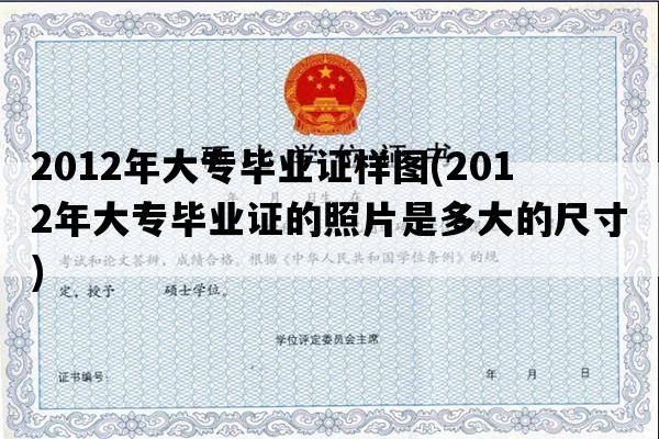 2012年大专毕业证样图(2012年大专毕业证的照片是多大的尺寸)