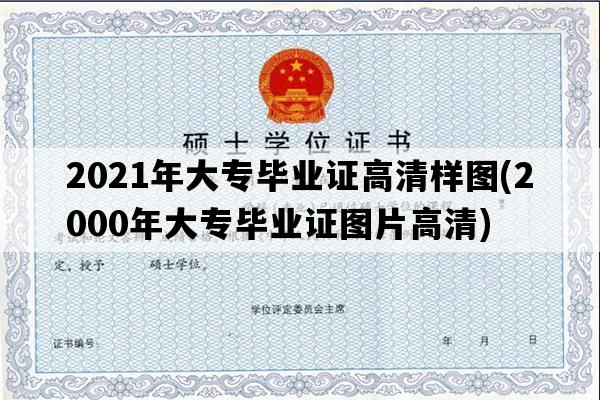 2021年大专毕业证高清样图(2000年大专毕业证图片高清)