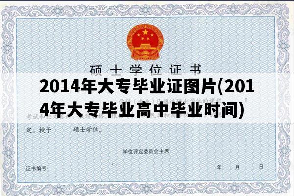 2014年大专毕业证图片(2014年大专毕业高中毕业时间)