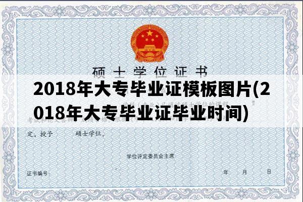 2018年大专毕业证模板图片(2018年大专毕业证毕业时间)