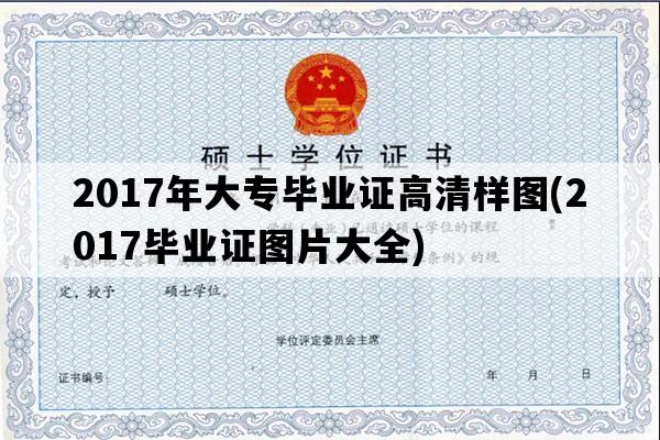 2017年大专毕业证高清样图(2017毕业证图片大全)