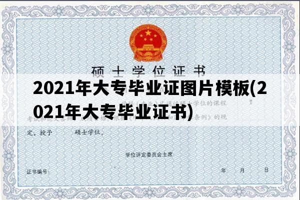 2021年大专毕业证图片模板(2021年大专毕业证书)