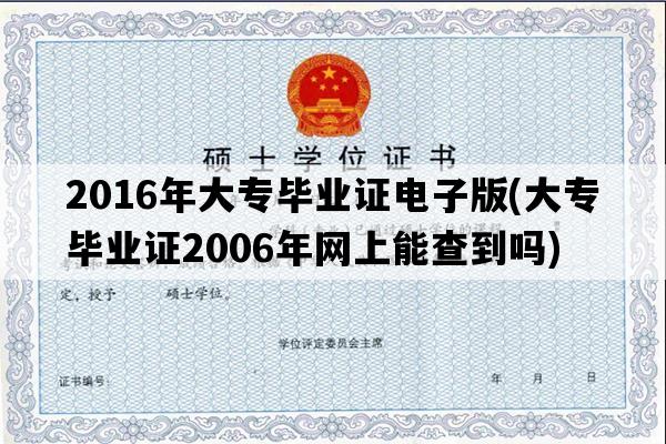 2016年大专毕业证电子版(大专毕业证2006年网上能查到吗)