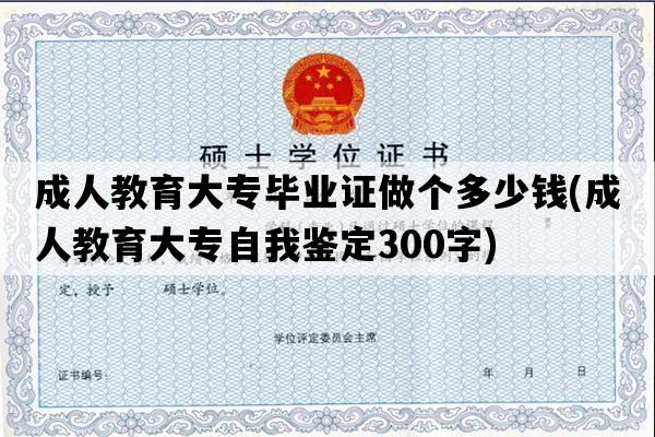 成人教育大专毕业证做个多少钱(成人教育大专自我鉴定300字)