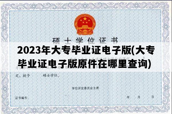 2023年大专毕业证电子版(大专毕业证电子版原件在哪里查询)