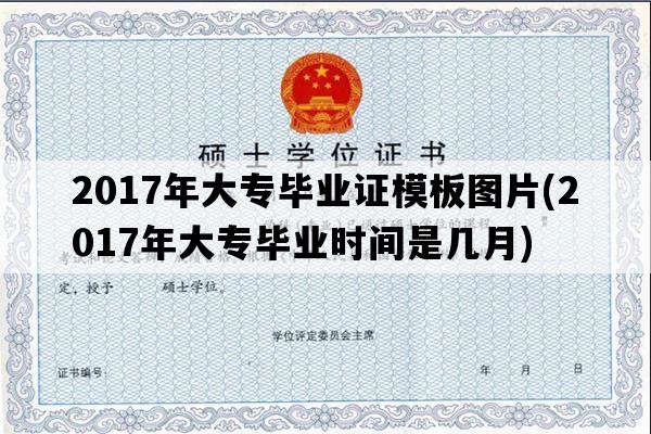 2017年大专毕业证模板图片(2017年大专毕业时间是几月)