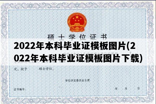 2022年本科毕业证模板图片(2022年本科毕业证模板图片下载)