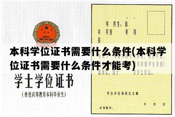 本科学位证书需要什么条件(本科学位证书需要什么条件才能考)