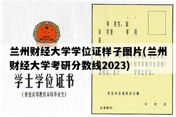 兰州财经大学学位证样子图片(兰州财经大学考研分数线2023)