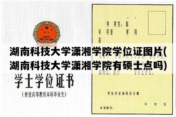 湖南科技大学潇湘学院学位证图片(湖南科技大学潇湘学院有硕士点吗)