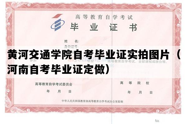 黄河交通学院自考毕业证实拍图片（河南自考毕业证定做）