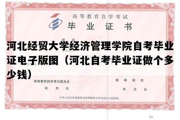 河北经贸大学经济管理学院自考毕业证电子版图（河北自考毕业证做个多少钱）