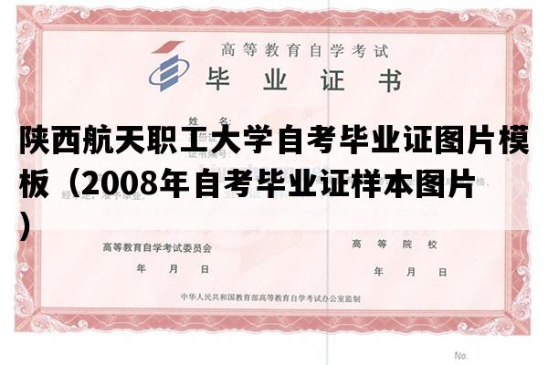 陕西航天职工大学自考毕业证图片模板（2008年自考毕业证样本图片）