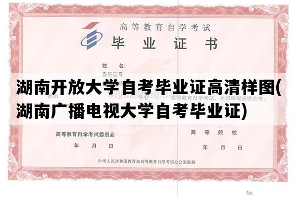 湖南开放大学自考毕业证高清样图(湖南广播电视大学自考毕业证)