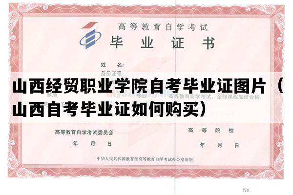 山西经贸职业学院自考毕业证图片（山西自考毕业证如何购买）