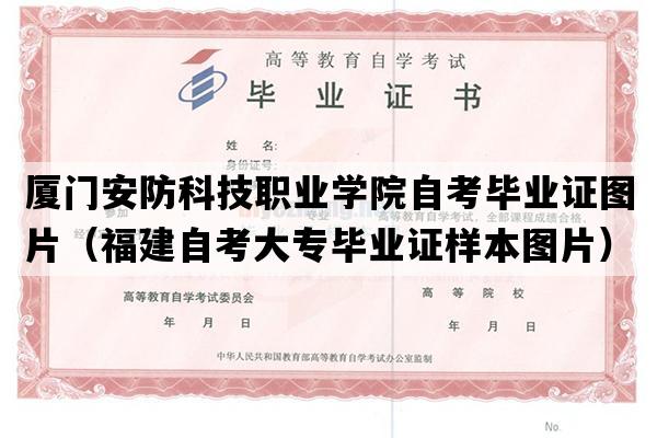 厦门安防科技职业学院自考毕业证图片（福建自考大专毕业证样本图片）