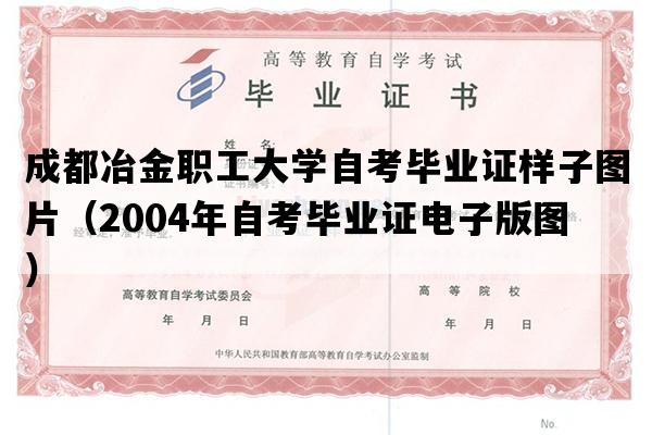 成都冶金职工大学自考毕业证样子图片（2004年自考毕业证电子版图）