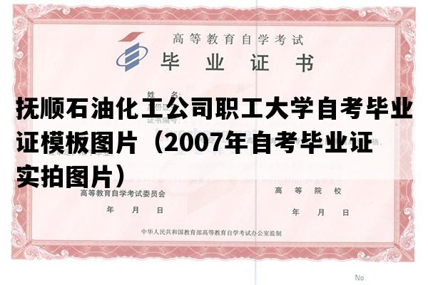 抚顺石油化工公司职工大学自考毕业证模板图片（2007年自考毕业证实拍图片）