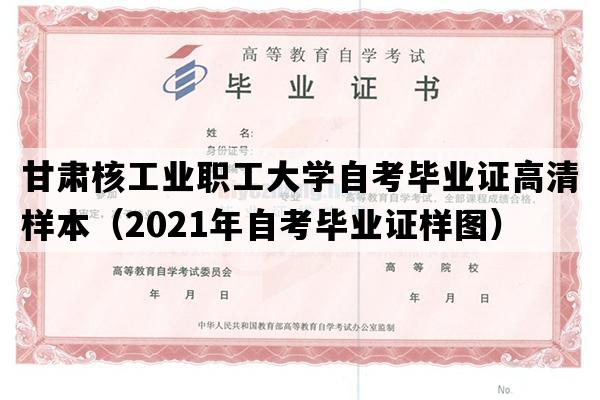 甘肃核工业职工大学自考毕业证高清样本（2021年自考毕业证样图）