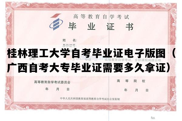 桂林理工大学自考毕业证电子版图（广西自考大专毕业证需要多久拿证）