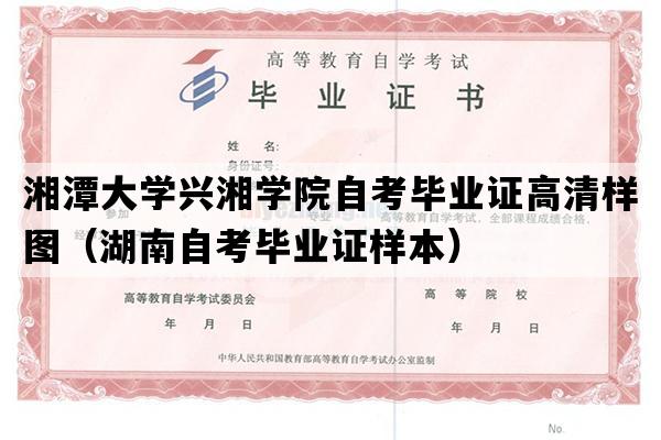 湘潭大学兴湘学院自考毕业证高清样图（湖南自考毕业证样本）