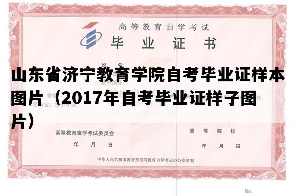 山东省济宁教育学院自考毕业证样本图片（2017年自考毕业证样子图片）