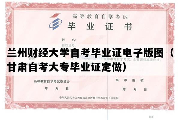 兰州财经大学自考毕业证电子版图（甘肃自考大专毕业证定做）