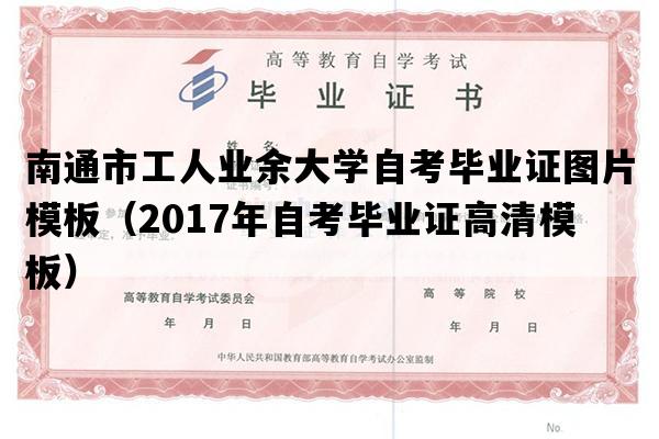 南通市工人业余大学自考毕业证图片模板（2017年自考毕业证高清模板）