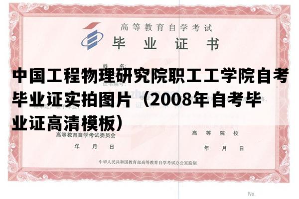 中国工程物理研究院职工工学院自考毕业证实拍图片（2008年自考毕业证高清模板）