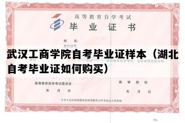 武汉工商学院自考毕业证样本（湖北自考毕业证如何购买）