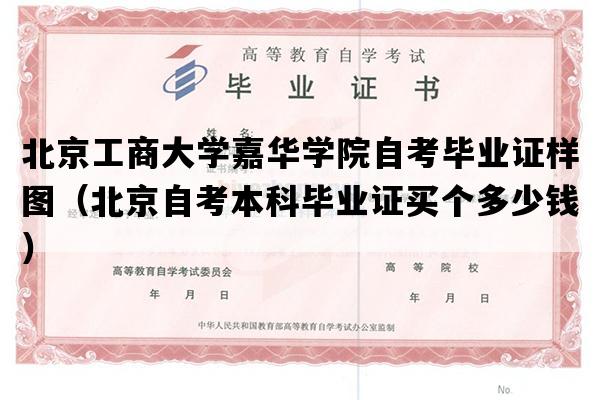 北京工商大学嘉华学院自考毕业证样图（北京自考本科毕业证买个多少钱）