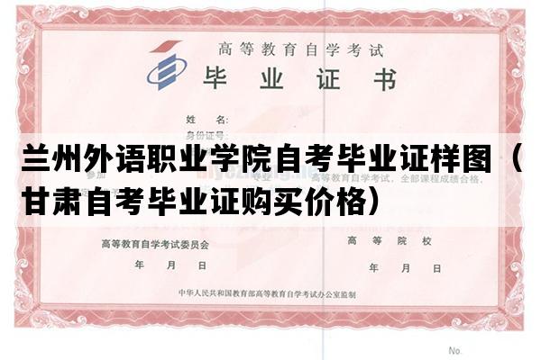 兰州外语职业学院自考毕业证样图（甘肃自考毕业证购买价格）