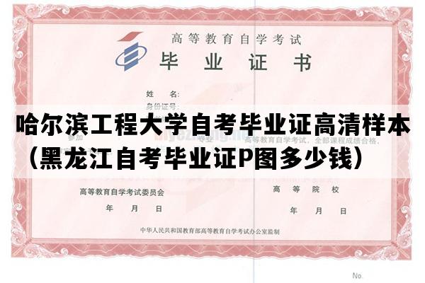 哈尔滨工程大学自考毕业证高清样本（黑龙江自考毕业证P图多少钱）