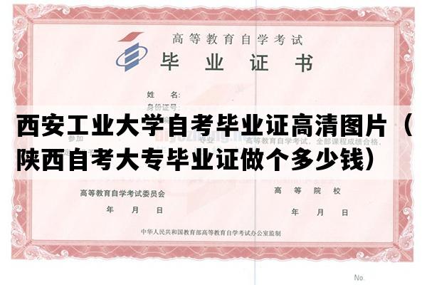 西安工业大学自考毕业证高清图片（陕西自考大专毕业证做个多少钱）