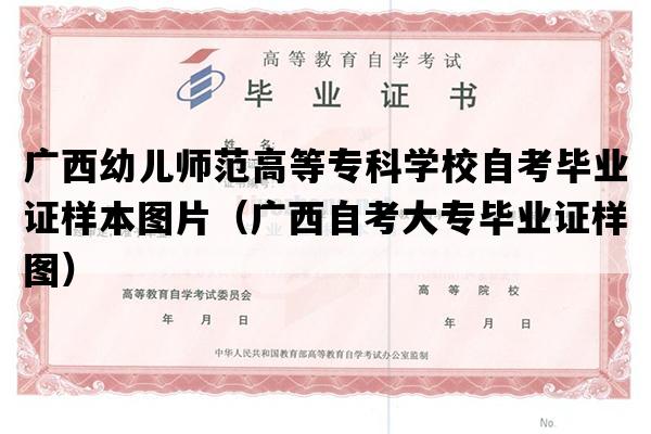 广西幼儿师范高等专科学校自考毕业证样本图片（广西自考大专毕业证样图）