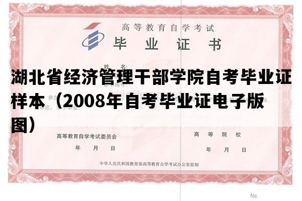 湖北省经济管理干部学院自考毕业证样本（2008年自考毕业证电子版图）