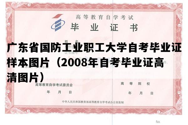 广东省国防工业职工大学自考毕业证样本图片（2008年自考毕业证高清图片）