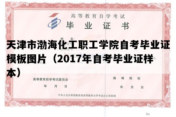 天津市渤海化工职工学院自考毕业证模板图片（2017年自考毕业证样本）