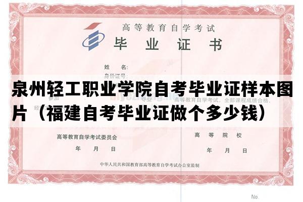 泉州轻工职业学院自考毕业证样本图片（福建自考毕业证做个多少钱）