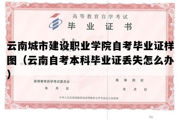 云南城市建设职业学院自考毕业证样图（云南自考本科毕业证丢失怎么办）