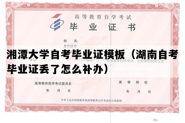 湘潭大学自考毕业证模板（湖南自考毕业证丢了怎么补办）