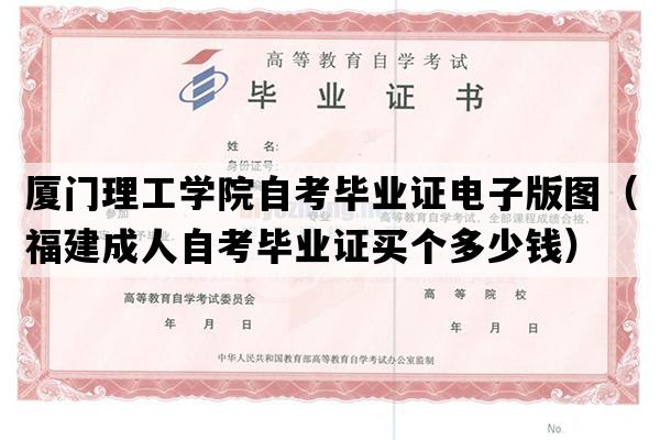 厦门理工学院自考毕业证电子版图（福建成人自考毕业证买个多少钱）