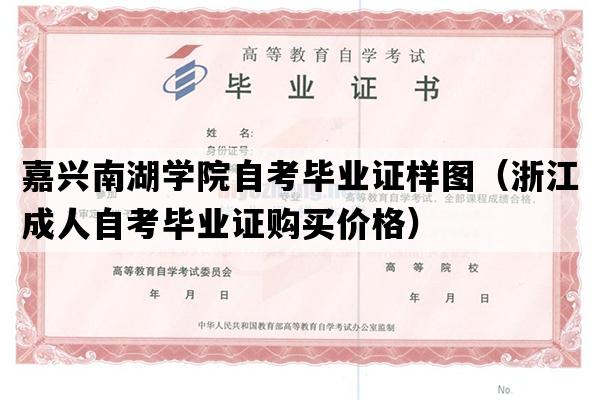 嘉兴南湖学院自考毕业证样图（浙江成人自考毕业证购买价格）