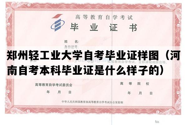 郑州轻工业大学自考毕业证样图（河南自考本科毕业证是什么样子的）