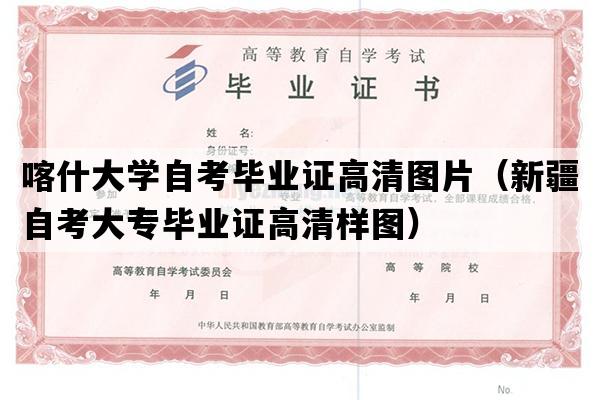 喀什大学自考毕业证高清图片（新疆自考大专毕业证高清样图）